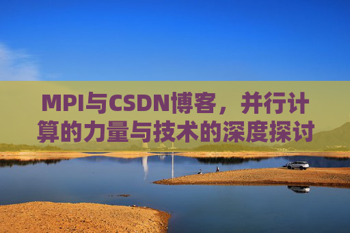 MPI与CSDN博客，并行计算的力量与技术的深度探讨